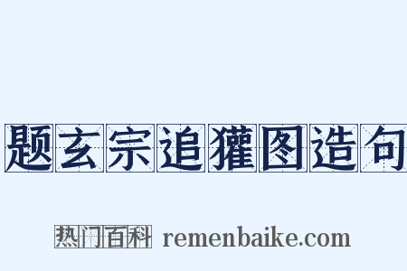 题玄宗追獾图造句是什么意思的图片